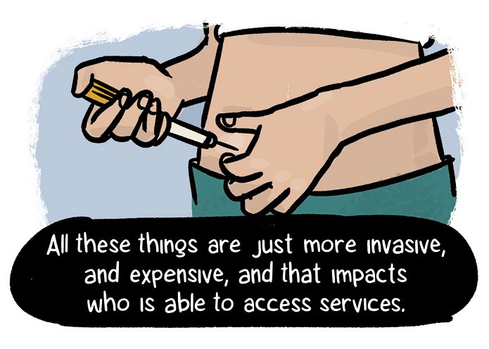All these things are just more invasive, and expensive, and that impacts who is able to access services.